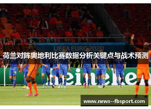 荷兰对阵奥地利比赛数据分析关键点与战术预测