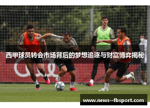 西甲球员转会市场背后的梦想追逐与财富博弈揭秘