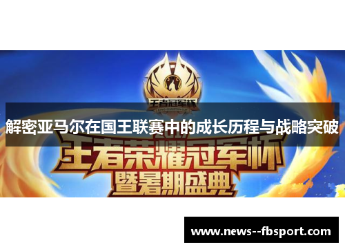 解密亚马尔在国王联赛中的成长历程与战略突破