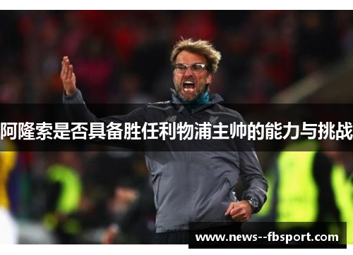 阿隆索是否具备胜任利物浦主帅的能力与挑战