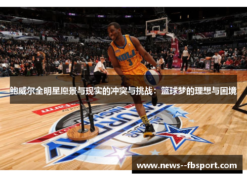 鲍威尔全明星愿景与现实的冲突与挑战：篮球梦的理想与困境