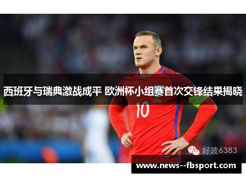 西班牙与瑞典激战成平 欧洲杯小组赛首次交锋结果揭晓