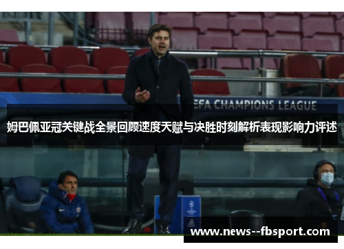 姆巴佩亚冠关键战全景回顾速度天赋与决胜时刻解析表现影响力评述