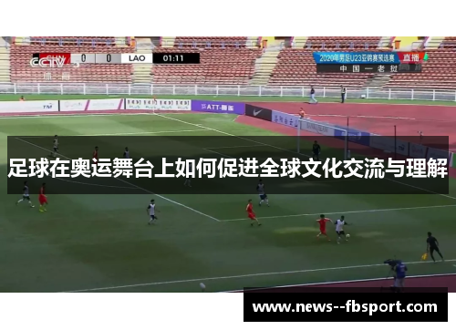 足球在奥运舞台上如何促进全球文化交流与理解