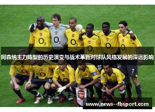阿森纳主力阵型的历史演变与战术革新对球队风格发展的深远影响