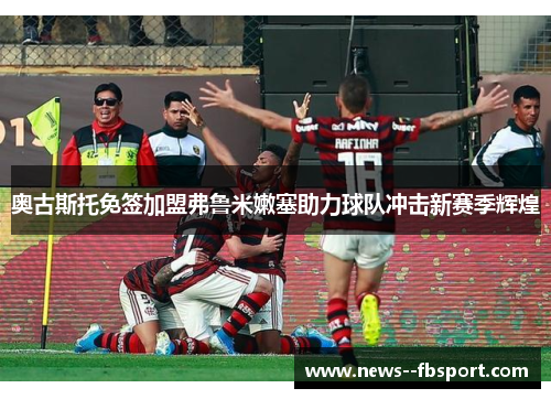 奥古斯托免签加盟弗鲁米嫩塞助力球队冲击新赛季辉煌