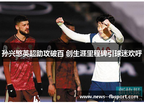 孙兴慜英超助攻破百 创生涯里程碑引球迷欢呼
