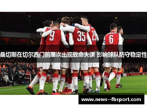 桑切斯在切尔西门前屡次出现致命失误 影响球队防守稳定性