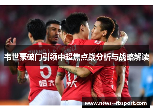 韦世豪破门引领中超焦点战分析与战略解读