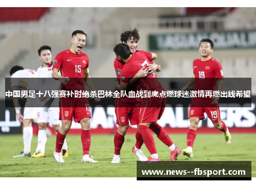 中国男足十八强赛补时绝杀巴林全队血战到底点燃球迷激情再燃出线希望